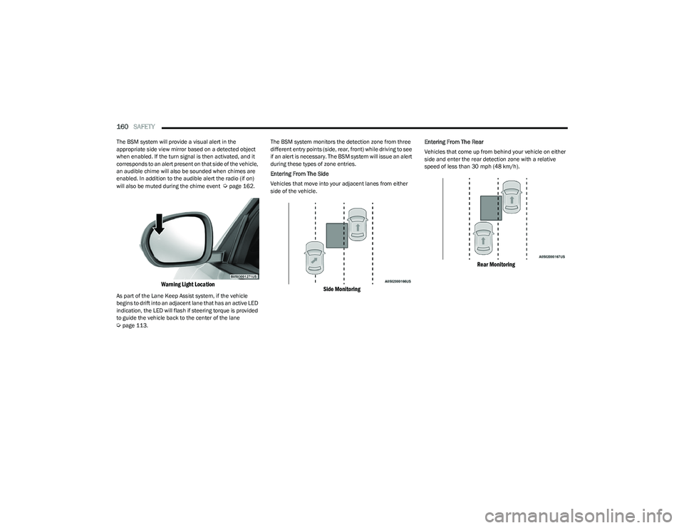 DODGE HORNET 2023  Owners Manual 
160SAFETY  
The BSM system will provide a visual alert in the 
appropriate side view mirror based on a detected object 
when enabled. If the turn signal is then activated, and it 
corresponds to an a