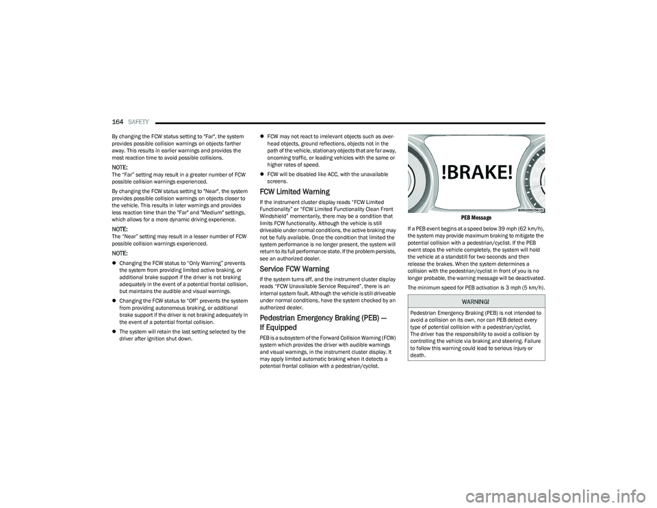 DODGE HORNET 2023  Owners Manual 
164SAFETY  
By changing the FCW status setting to "Far", the system 
provides possible collision warnings on objects farther 
away. This results in earlier warnings and provides the 
most rea