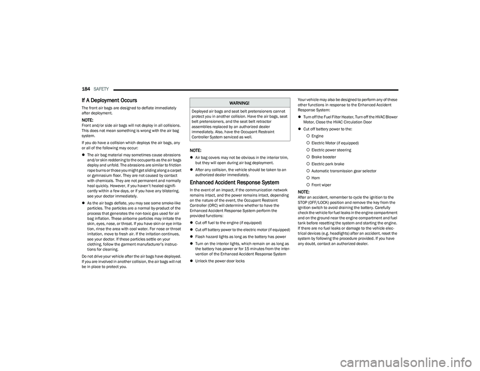 DODGE HORNET 2023  Owners Manual 
184SAFETY  
If A Deployment Occurs 
The front air bags are designed to deflate immediately 
after deployment.
NOTE:Front and/or side air bags will not deploy in all collisions. 
This does not mean so