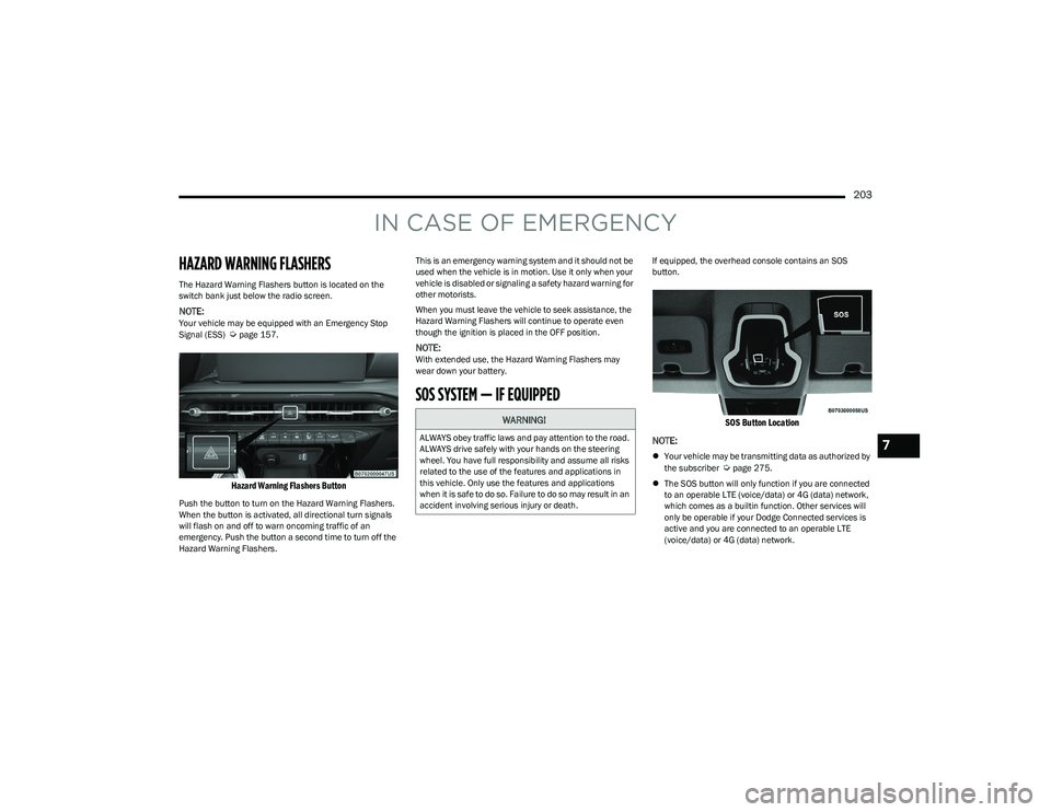 DODGE HORNET 2023 Owners Manual
203
IN CASE OF EMERGENCY
HAZARD WARNING FLASHERS
The Hazard Warning Flashers button is located on the
switch bank just below the radio screen.
NOTE:Your vehicle may be equipped with an Emergency Sto DODGE HORNET 2023 Owners Manual
203
IN CASE OF EMERGENCY
HAZARD WARNING FLASHERS
The Hazard Warning Flashers button is located on the
switch bank just below the radio screen.
NOTE:Your vehicle may be equipped with an Emergency Sto
