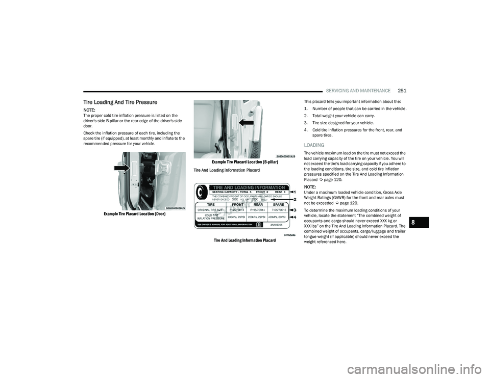 DODGE HORNET 2023  Owners Manual 
SERVICING AND MAINTENANCE251
Tire Loading And Tire Pressure   
NOTE:The proper cold tire inflation pressure is listed on the 
driver’s side B-pillar or the rear edge of the driver's side 
door.