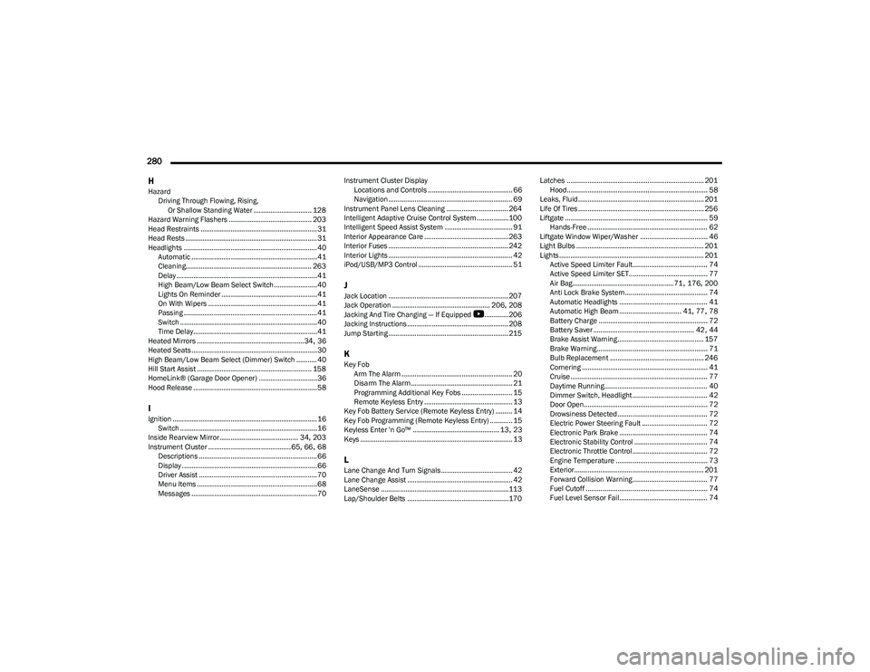 DODGE HORNET 2023  Owners Manual 
280  H
Hazard Driving Through Flowing, Rising, Or Shallow Standing Water ............................... 128
Hazard Warning Flashers ............................................ 203
Head Restraints .