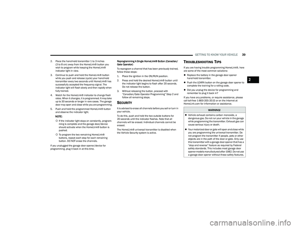 DODGE HORNET 2023 Service Manual
GETTING TO KNOW YOUR VEHICLE39
2. Place the hand-held transmitter 1 to 3 inches
(3 to 8 cm) away from the HomeLink® button you
wish to program while keeping the HomeLink®
indicator light in view DODGE HORNET 2023 Service Manual
GETTING TO KNOW YOUR VEHICLE39
2. Place the hand-held transmitter 1 to 3 inches
(3 to 8 cm) away from the HomeLink® button you
wish to program while keeping the HomeLink®
indicator light in view