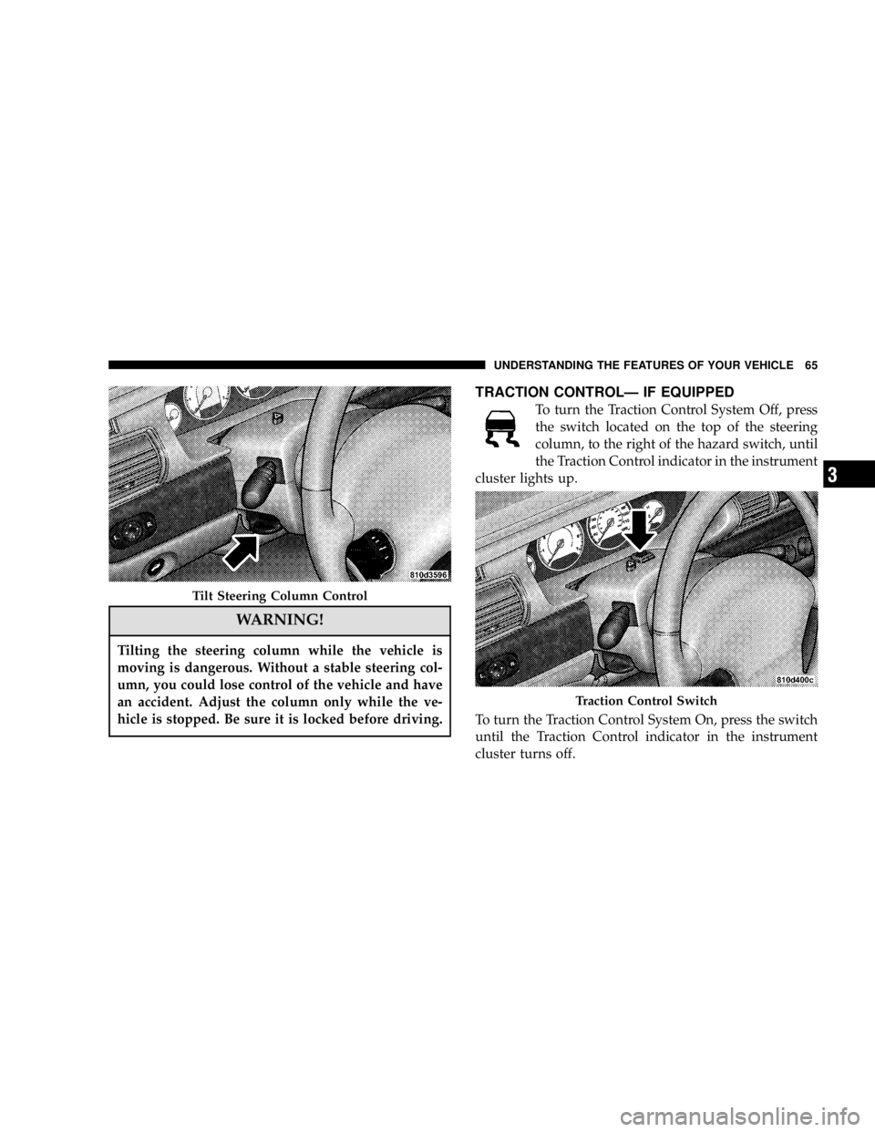 DODGE STRATUS SEDAN 2006 Repair Manual WARNING!
Tilting the steering column while the vehicle is
moving is dangerous. Without a stable steering col-
umn, you could lose control of the vehicle and have
an accident. Adjust the column only wh