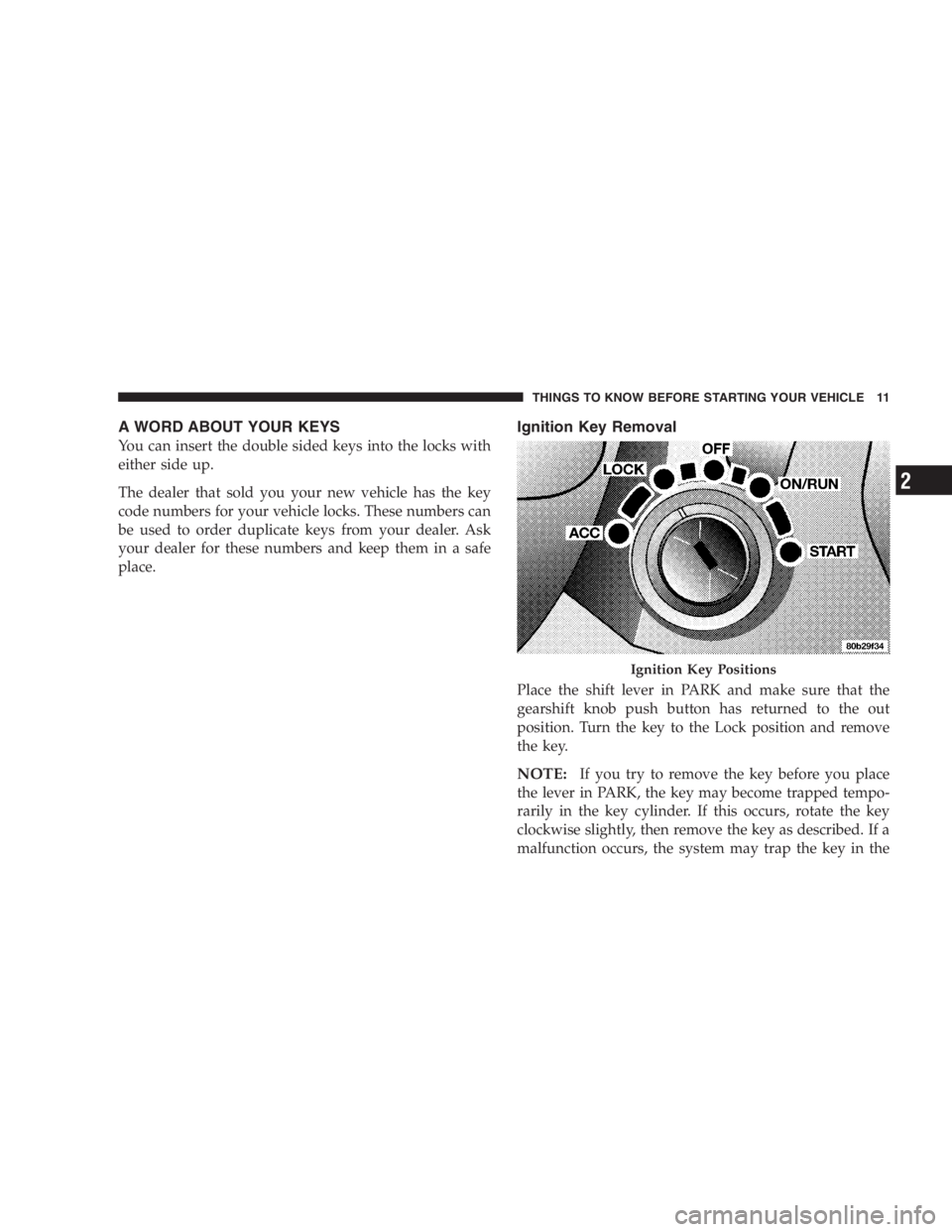 DODGE STRATUS SEDAN 2005  Owners Manual A WORD ABOUT YOUR KEYS
You can insert the double sided keys into the locks with
either side up.
The dealer that sold you your new vehicle has the key
code numbers for your vehicle locks. These numbers