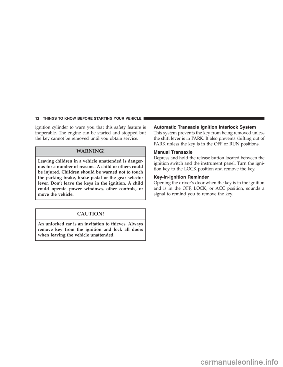 DODGE STRATUS SEDAN 2005  Owners Manual ignition cylinder to warn you that this safety feature is
inoperable. The engine can be started and stopped but
the key cannot be removed until you obtain service.
WARNING!
Leaving children in a vehic