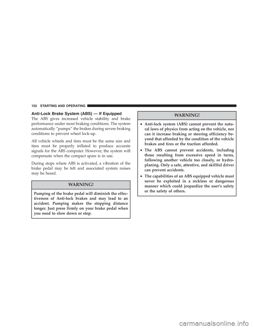 DODGE STRATUS SEDAN 2005  Owners Manual Anti-Lock Brake System (ABS)—If Equipped
The ABS gives increased vehicle stability and brake
performance under most braking conditions. The system
automatically“pumps”the brakes during severe br