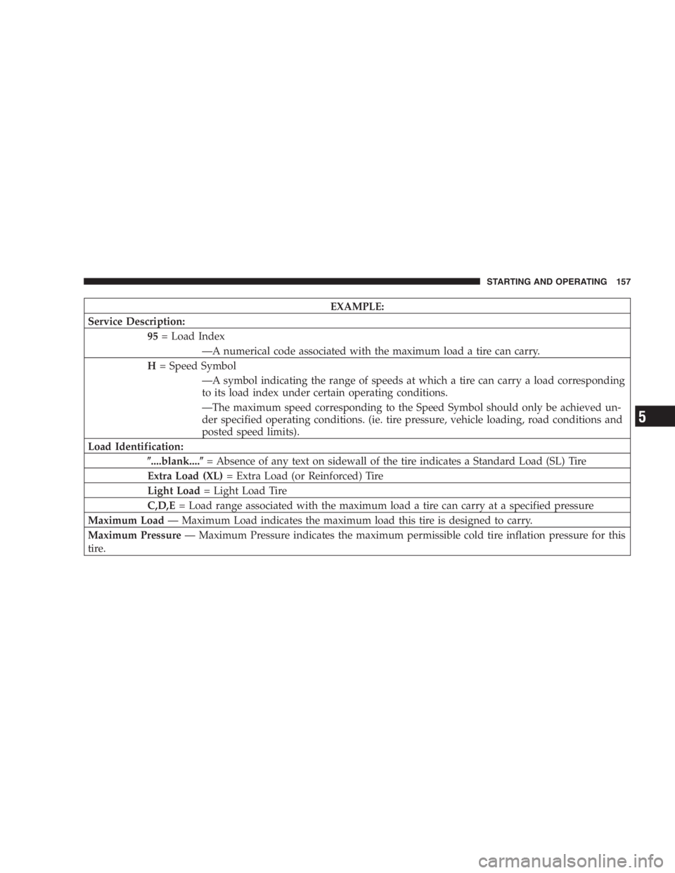 DODGE STRATUS SEDAN 2005  Owners Manual EXAMPLE:
Service Description:
95= Load Index
—A numerical code associated with the maximum load a tire can carry.
H= Speed Symbol
—A symbol indicating the range of speeds at which a tire can carry