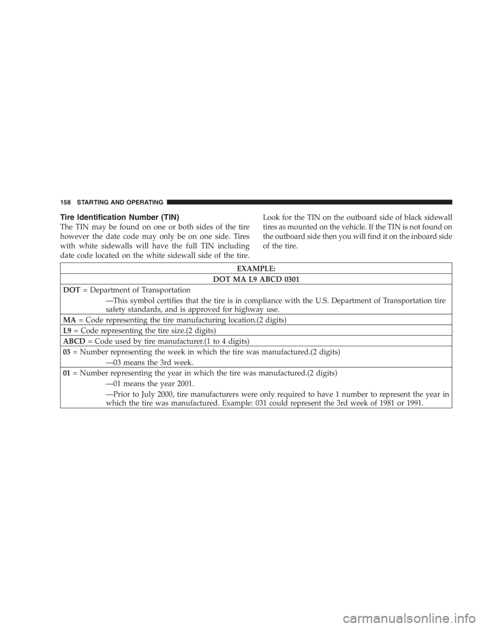DODGE STRATUS SEDAN 2005  Owners Manual Tire Identification Number (TIN)
The TIN may be found on one or both sides of the tire
however the date code may only be on one side. Tires
with white sidewalls will have the full TIN including
date c