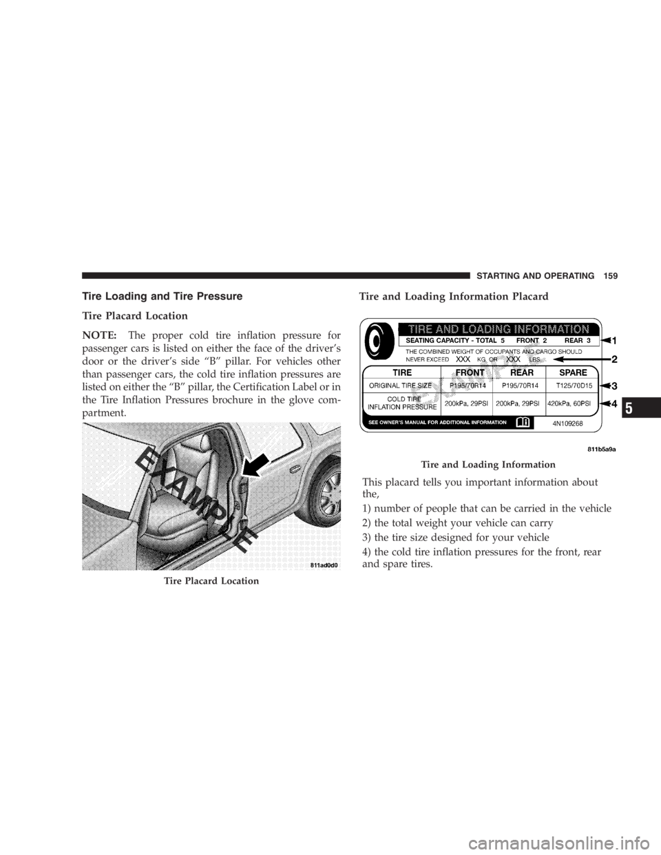 DODGE STRATUS SEDAN 2005  Owners Manual Tire Loading and Tire Pressure
Tire Placard Location
NOTE:
The proper cold tire inflation pressure for
passenger cars is listed on either the face of the driver’s
door or the driver’s side“B”p