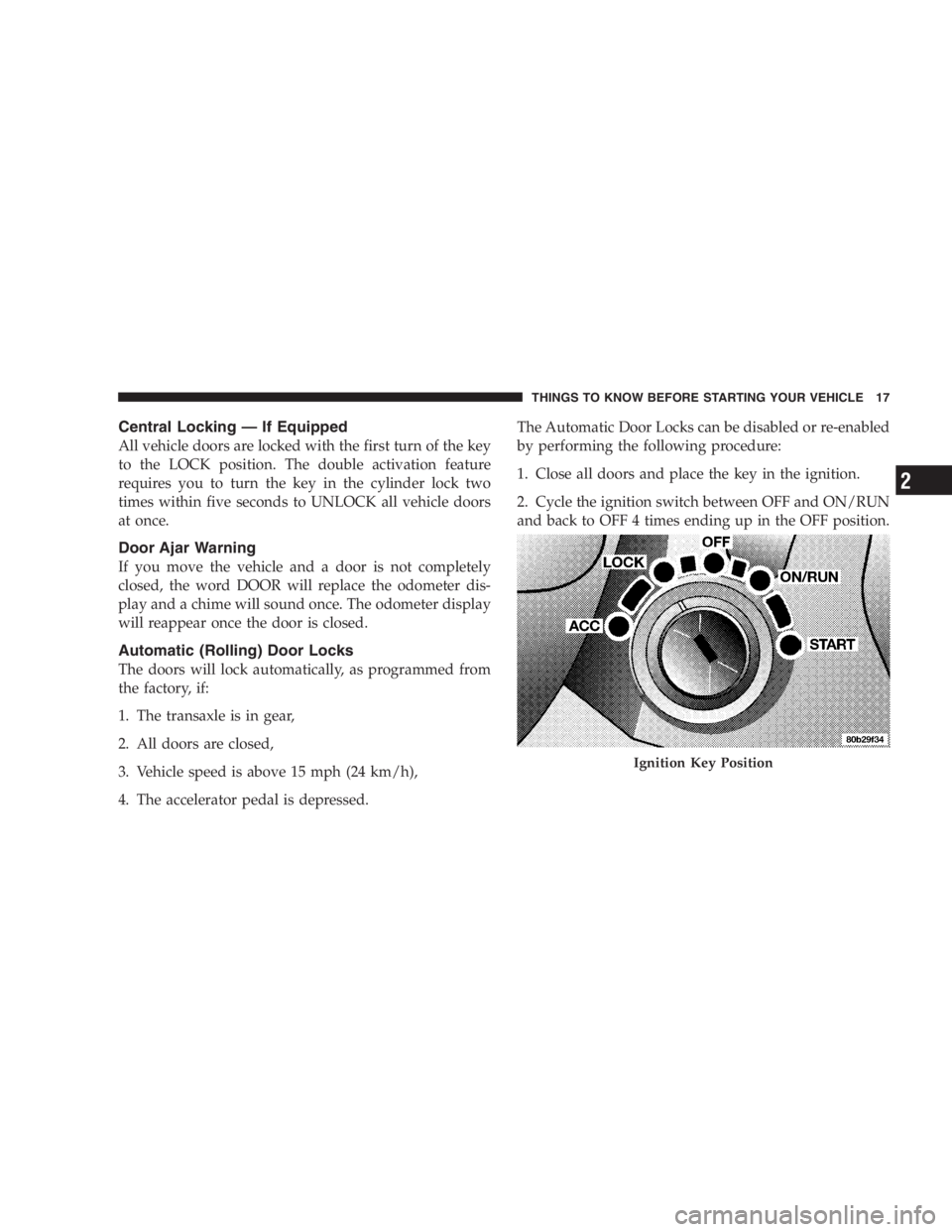 DODGE STRATUS SEDAN 2005  Owners Manual Central Locking—If Equipped
All vehicle doors are locked with the first turn of the key
to the LOCK position. The double activation feature
requires you to turn the key in the cylinder lock two
time