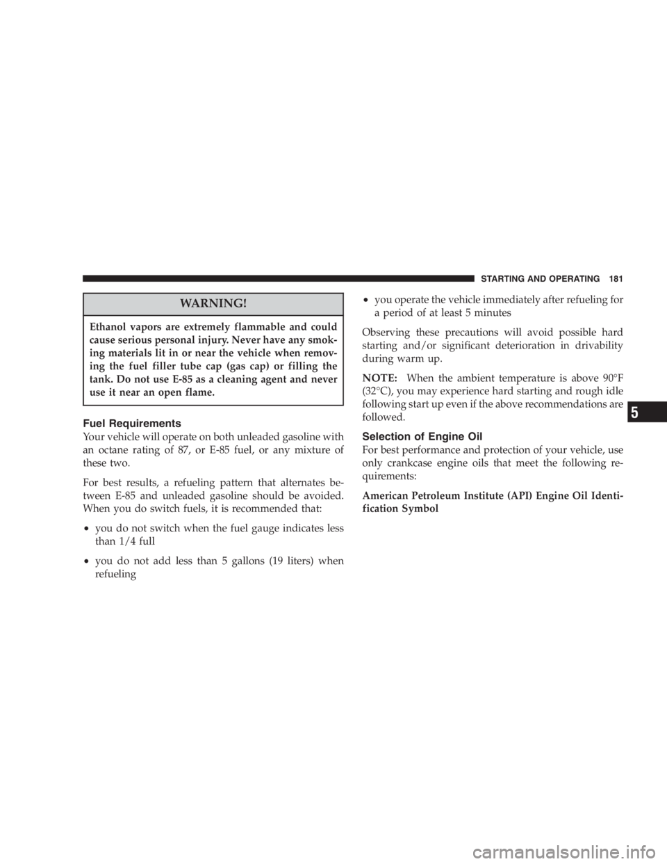 DODGE STRATUS SEDAN 2005  Owners Manual WARNING!
Ethanol vapors are extremely flammable and could
cause serious personal injury. Never have any smok-
ing materials lit in or near the vehicle when remov-
ing the fuel filler tube cap (gas cap