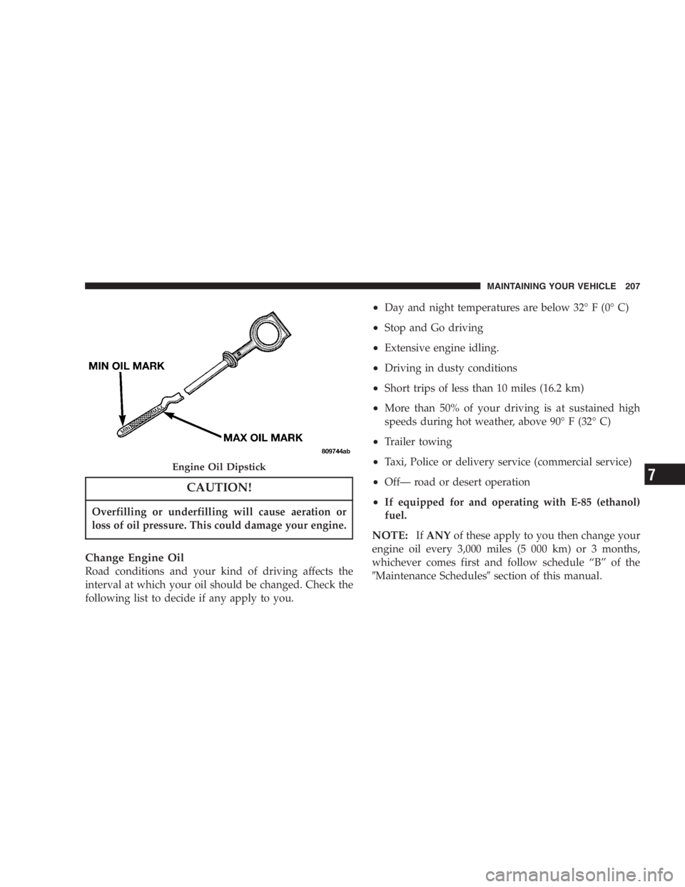 DODGE STRATUS SEDAN 2005  Owners Manual CAUTION!
Overfilling or underfilling will cause aeration or
loss of oil pressure. This could damage your engine.
Change Engine Oil
Road conditions and your kind of driving affects the
interval at whic