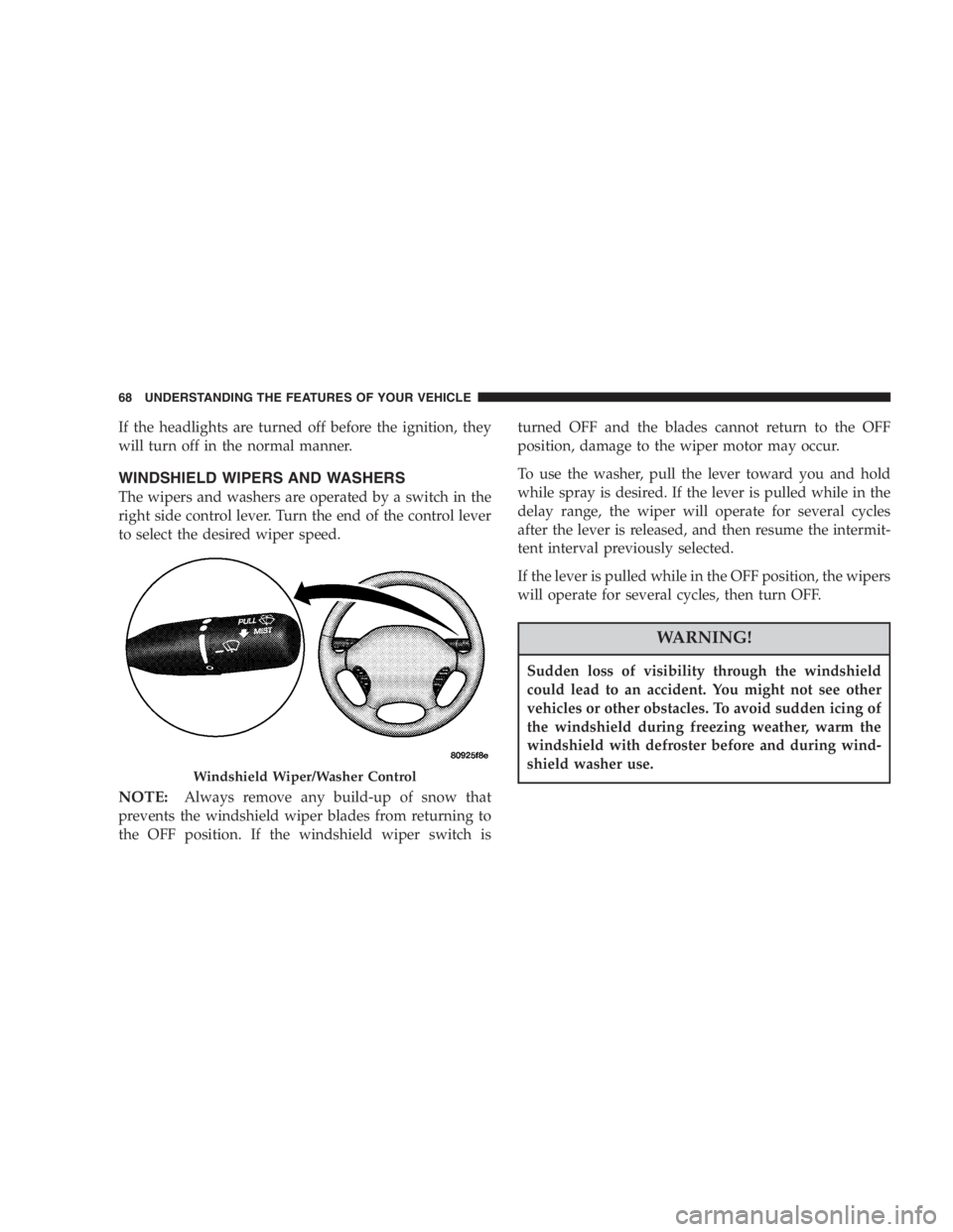 DODGE STRATUS SEDAN 2005  Owners Manual If the headlights are turned off before the ignition, they
will turn off in the normal manner.
WINDSHIELD WIPERS AND WASHERS
The wipers and washers are operated by a switch in the
right side control l