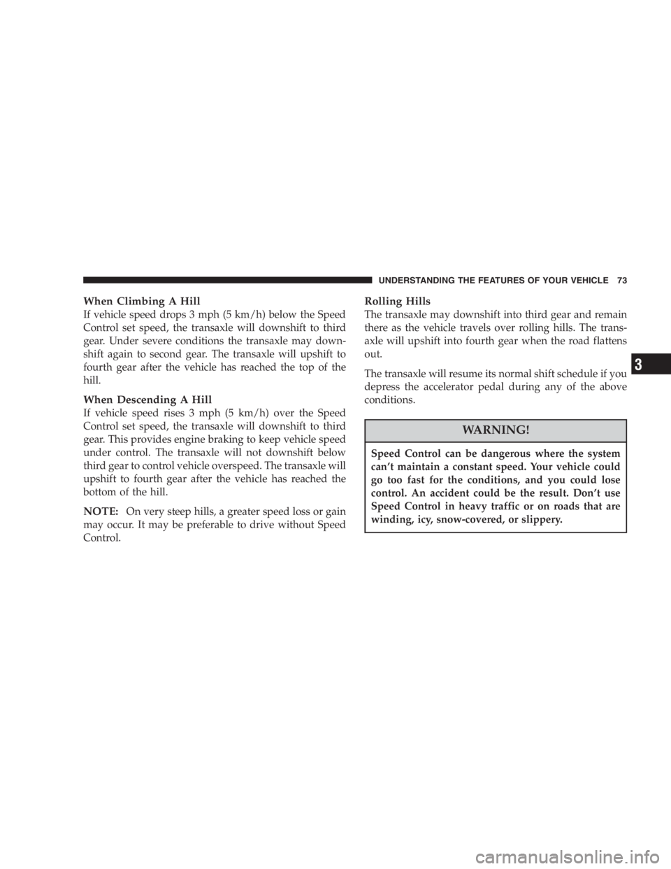 DODGE STRATUS SEDAN 2005 Manual PDF When Climbing A Hill
If vehicle speed drops 3 mph (5 km/h) below the Speed
Control set speed, the transaxle will downshift to third
gear. Under severe conditions the transaxle may down-
shift again to