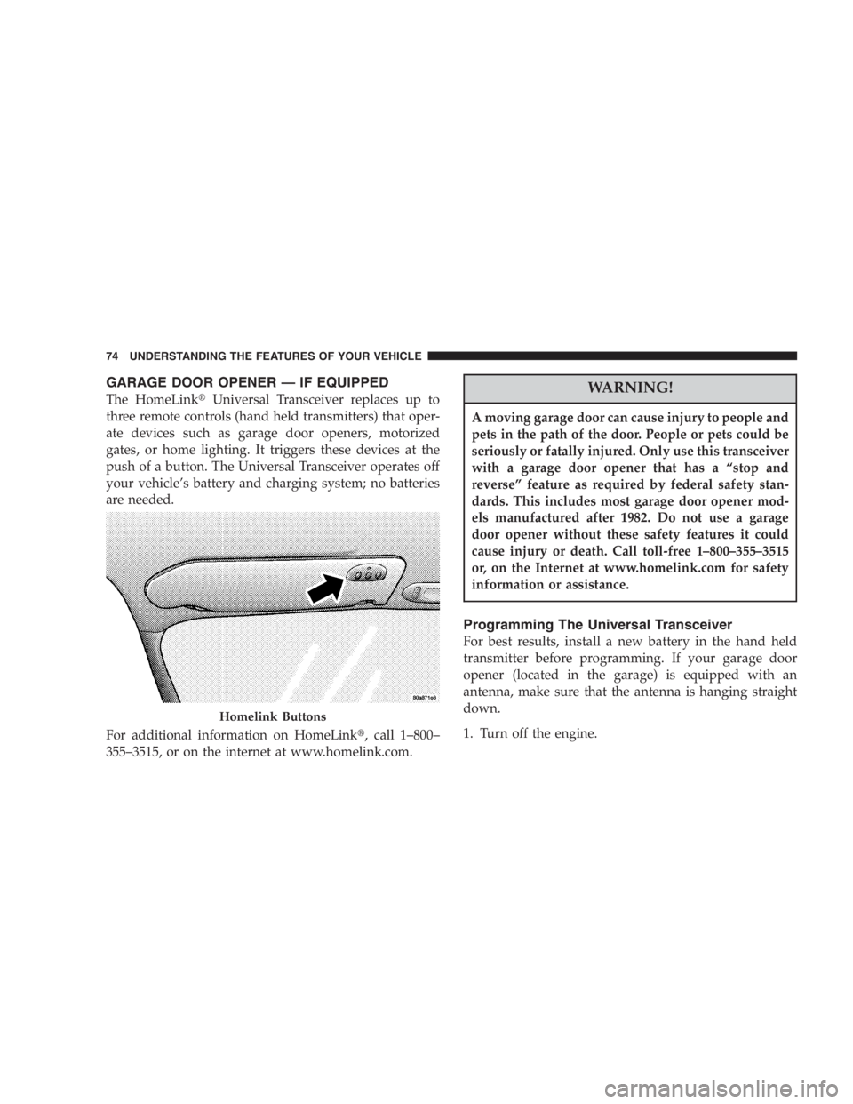 DODGE STRATUS SEDAN 2005 Manual PDF GARAGE DOOR OPENER—IF EQUIPPED
The HomeLinkUniversal Transceiver replaces up to
three remote controls (hand held transmitters) that oper-
ate devices such as garage door openers, motorized
gates, o