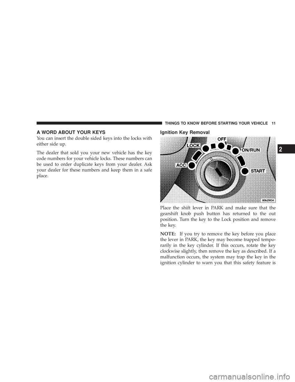 DODGE STRATUS SEDAN 2004 User Guide A WORD ABOUT YOUR KEYS
You can insert the double sided keys into the locks with
either side up.
The dealer that sold you your new vehicle has the key
code numbers for your vehicle locks. These numbers