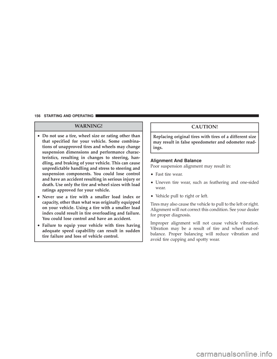 DODGE STRATUS SEDAN 2004  Owners Manual WARNING!
²Do not use a tire, wheel size or rating other than
that specified for your vehicle. Some combina-
tions of unapproved tires and wheels may change
suspension dimensions and performance chara