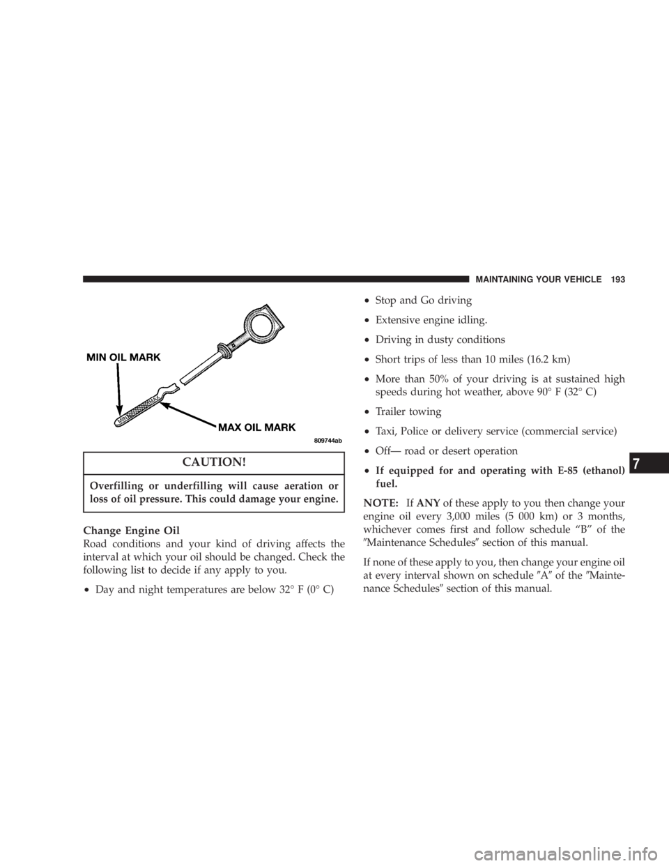 DODGE STRATUS SEDAN 2004  Owners Manual CAUTION!
Overfilling or underfilling will cause aeration or
loss of oil pressure. This could damage your engine.
Change Engine Oil
Road conditions and your kind of driving affects the
interval at whic