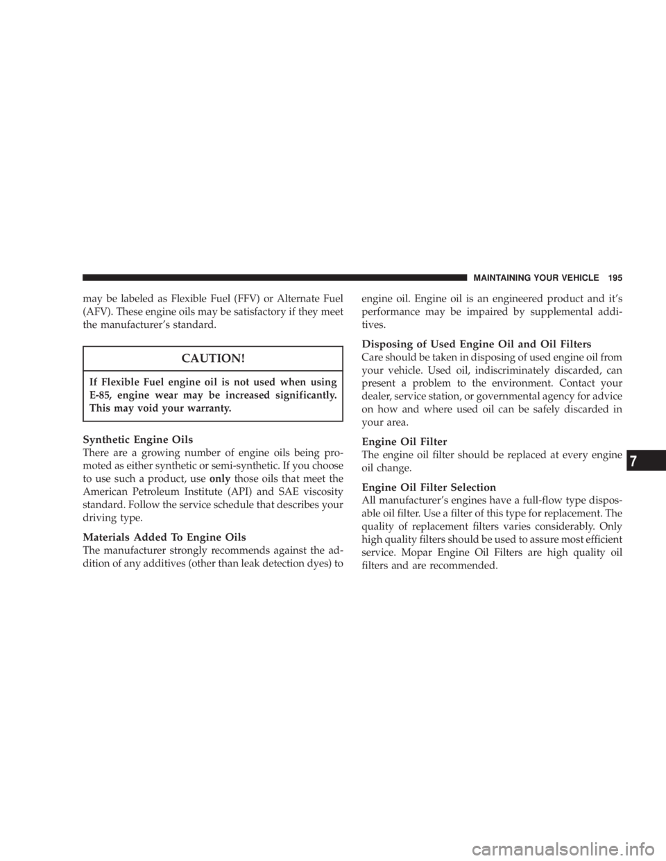 DODGE STRATUS SEDAN 2004  Owners Manual may be labeled as Flexible Fuel (FFV) or Alternate Fuel
(AFV). These engine oils may be satisfactory if they meet
the manufacturers standard.
CAUTION!
If Flexible Fuel engine oil is not used when usi