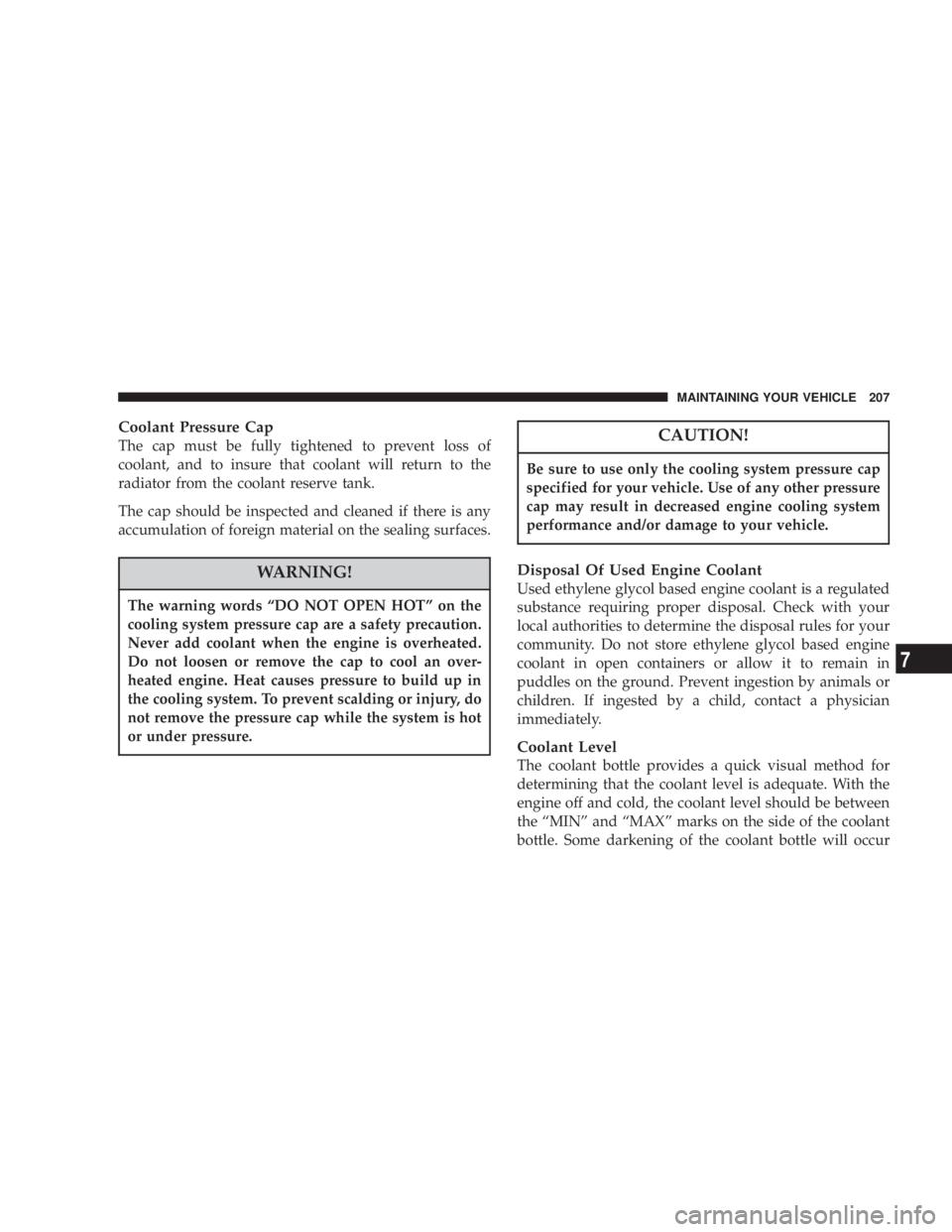 DODGE STRATUS SEDAN 2004  Owners Manual Coolant Pressure Cap
The cap must be fully tightened to prevent loss of
coolant, and to insure that coolant will return to the
radiator from the coolant reserve tank.
The cap should be inspected and c
