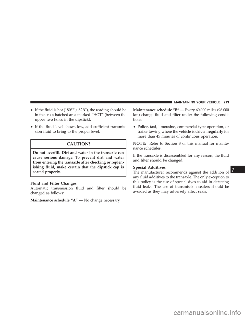 DODGE STRATUS SEDAN 2004  Owners Manual ²If the fluid is hot (180ÉF / 82ÉC), the reading should be
in the cross hatched area marked ºHOTº (between the
upper two holes in the dipstick).
²If the fluid level shows low, add sufficient tra