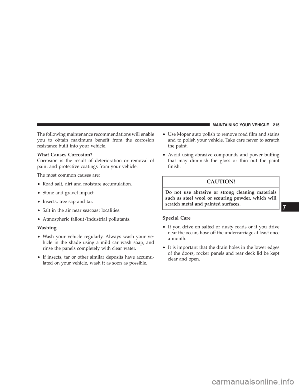 DODGE STRATUS SEDAN 2004  Owners Manual The following maintenance recommendations will enable
you to obtain maximum benefit from the corrosion
resistance built into your vehicle.
What Causes Corrosion?
Corrosion is the result of deteriorati