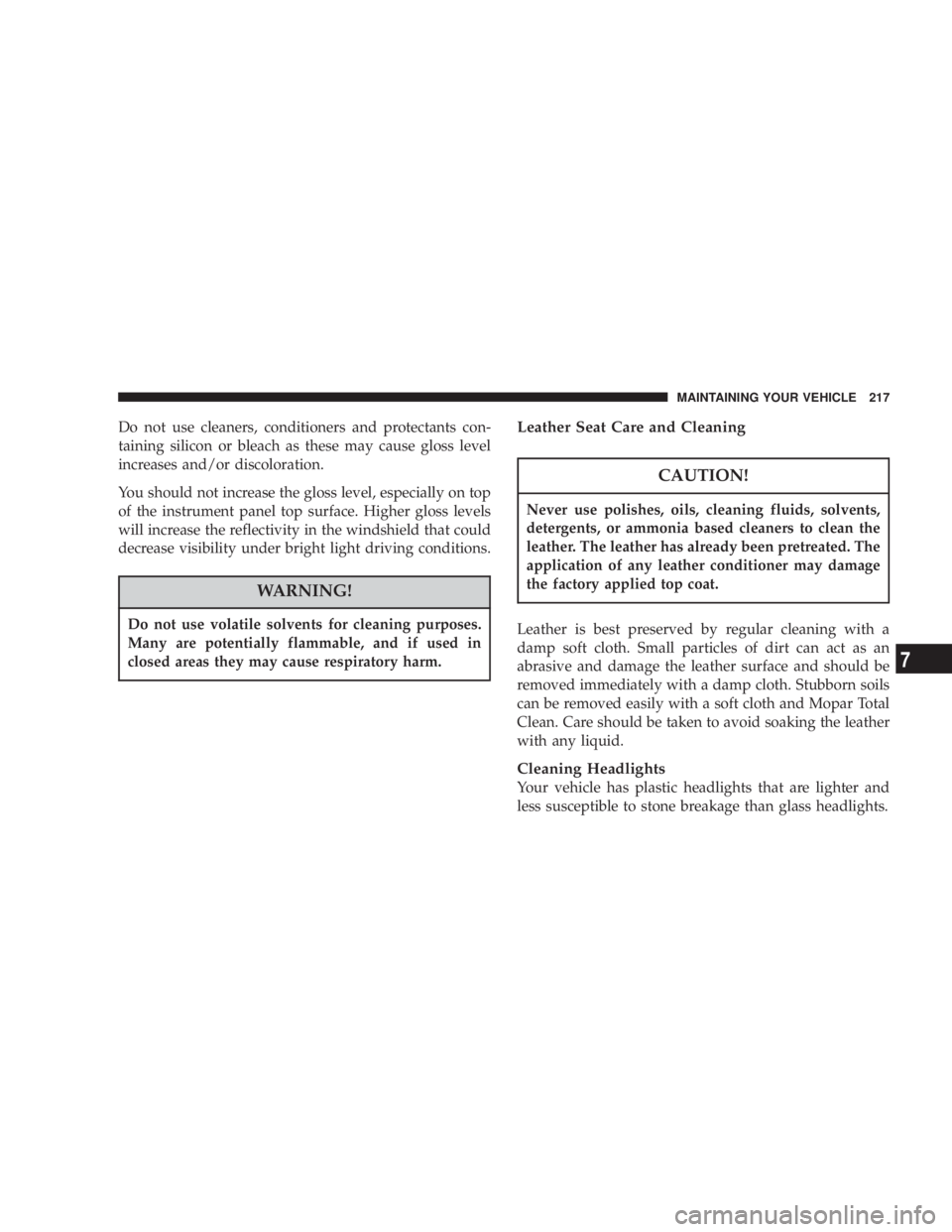DODGE STRATUS SEDAN 2004  Owners Manual Do not use cleaners, conditioners and protectants con-
taining silicon or bleach as these may cause gloss level
increases and/or discoloration.
You should not increase the gloss level, especially on t
