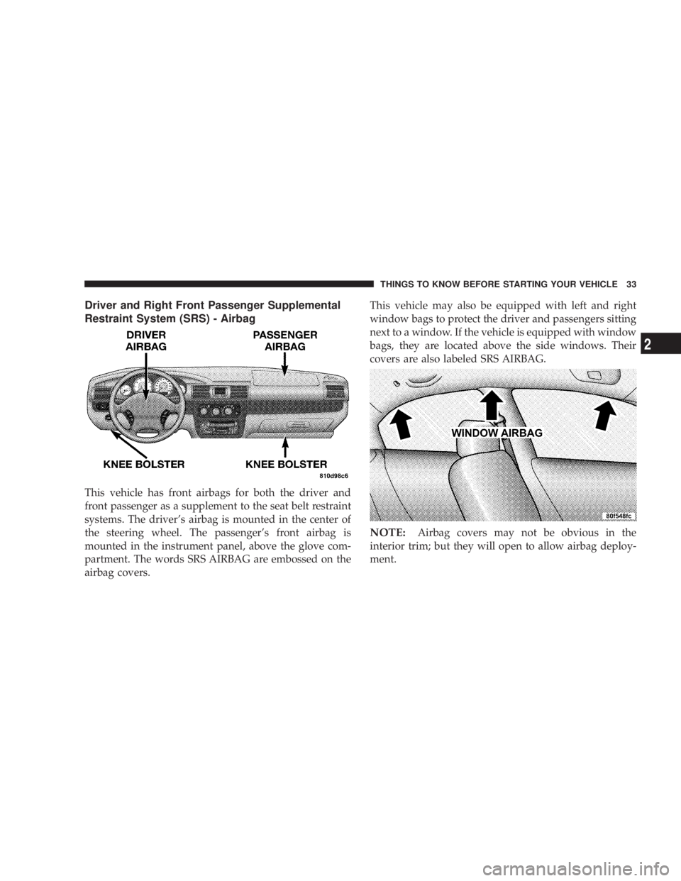 DODGE STRATUS SEDAN 2004  Owners Manual Driver and Right Front Passenger Supplemental
Restraint System (SRS) - Airbag
This vehicle has front airbags for both the driver and
front passenger as a supplement to the seat belt restraint
systems.