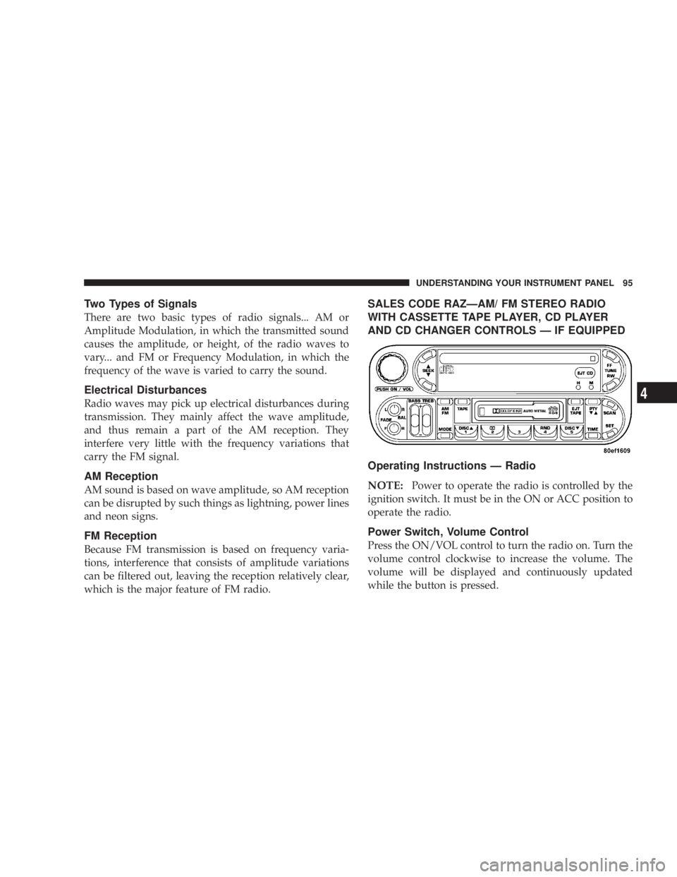 DODGE STRATUS SEDAN 2004  Owners Manual Two Types of Signals
There are two basic types of radio signals... AM or
Amplitude Modulation, in which the transmitted sound
causes the amplitude, or height, of the radio waves to
vary... and FM or F