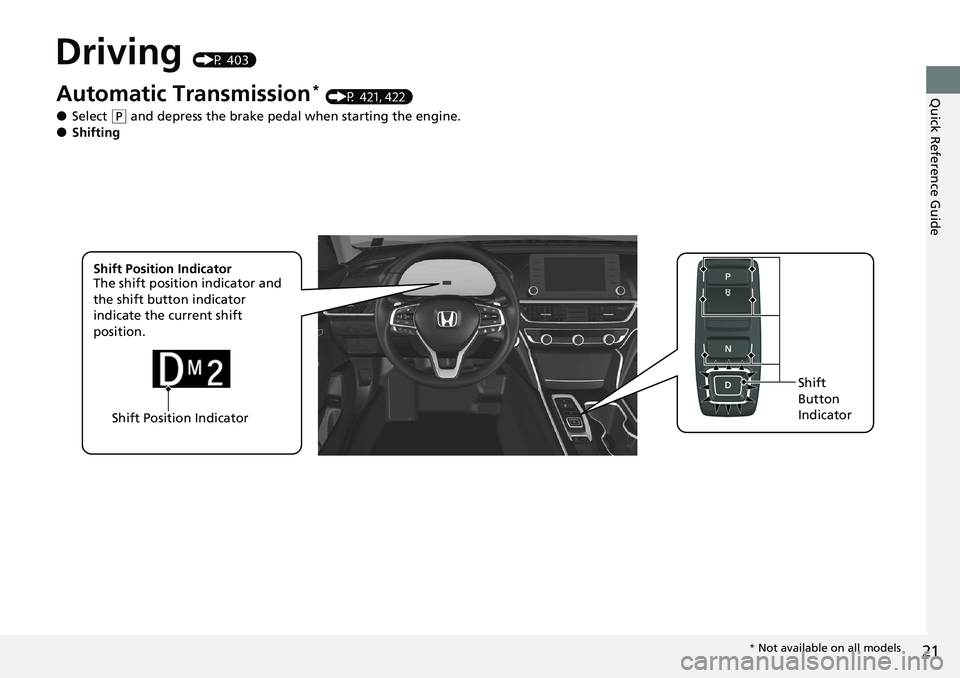 HONDA ACCORD SEDAN 2021 Owners Manual (in English) 21
Quick Reference Guide
Driving (P 403)
Shift Position IndicatorShift
Button
Indicator
Automatic Transmission* (P 421, 422)
●Select (
P and depress the brake pedal when starting the engine.●Shi HONDA ACCORD SEDAN 2021 Owners Manual (in English) 21
Quick Reference Guide
Driving (P 403)
Shift Position IndicatorShift
Button
Indicator
Automatic Transmission* (P 421, 422)
●Select (
P and depress the brake pedal when starting the engine.●Shi