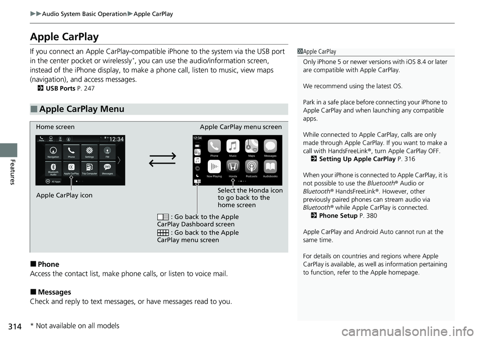 HONDA ACCORD SEDAN 2021  Owners Manual (in English) 314
uuAudio System Basic Operation uApple CarPlay
Features
Apple CarPlay
If you connect an Apple CarPlay-compatible  iPhone to the system via the USB port 
in the center pocket or wirelessly*, you can