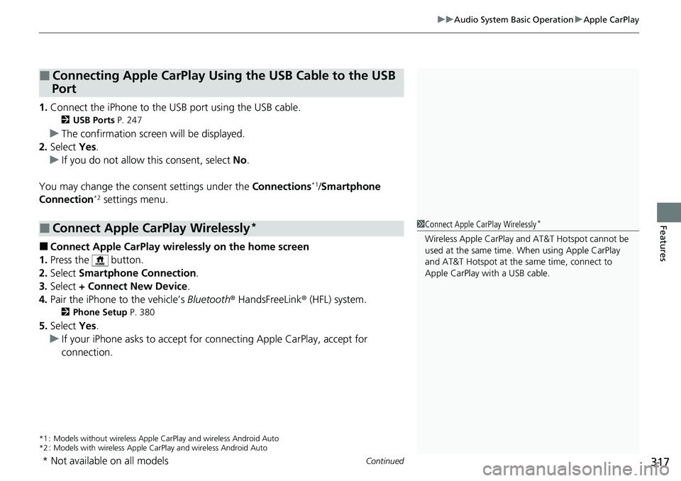 HONDA ACCORD SEDAN 2021   (in English) User Guide Continued317
uuAudio System Basic Operation uApple CarPlay
Features
1. Connect the iPhone to the USB port using the USB cable.
2 USB Ports  P. 247
uThe confirmation screen will be displayed.
2. Select