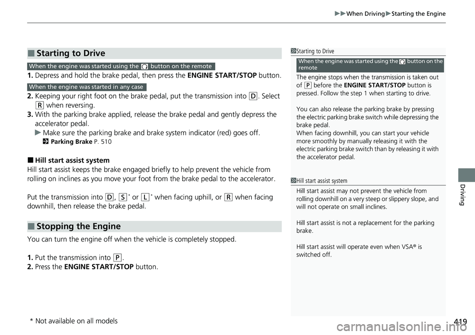 HONDA ACCORD SEDAN 2021 (in English) User Guide 419
uuWhen Driving uStarting the Engine
Driving
1. Depress and hold the brake pedal, then press the ENGINE START/STOP button.
2. Keeping your right foot on the br ake pedal, put the transmission int HONDA ACCORD SEDAN 2021 (in English) User Guide 419
uuWhen Driving uStarting the Engine
Driving
1. Depress and hold the brake pedal, then press the ENGINE START/STOP button.
2. Keeping your right foot on the br ake pedal, put the transmission int