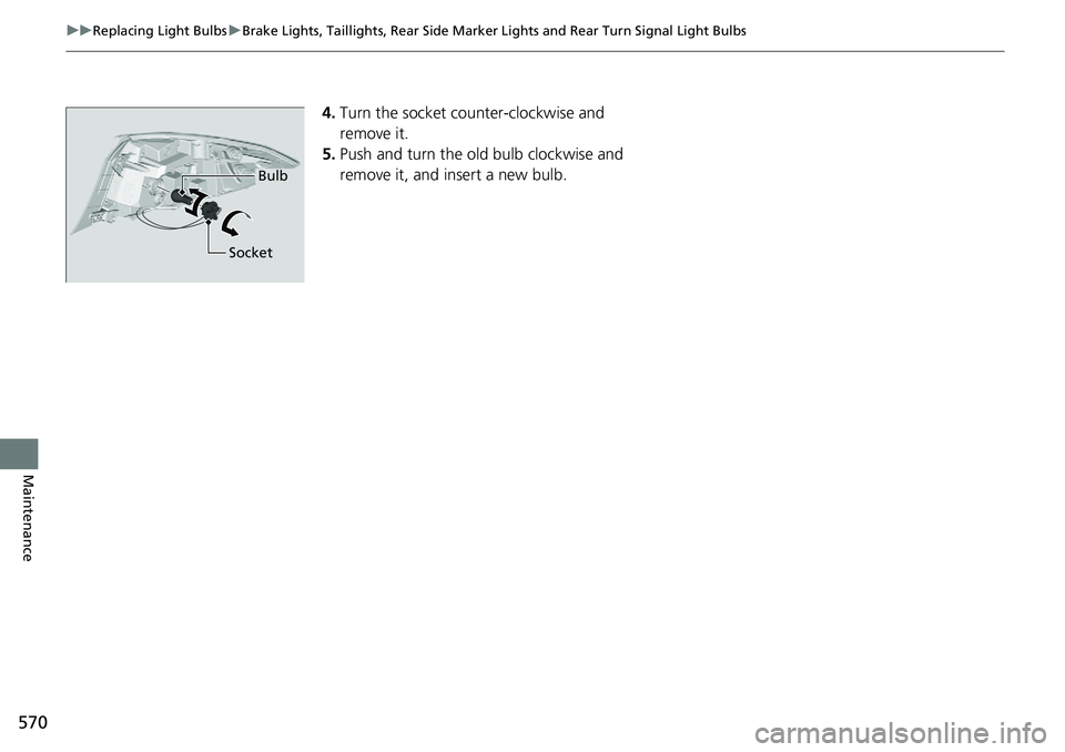 HONDA ACCORD SEDAN 2021 Owners Manual (in English) 570
uuReplacing Light Bulbs uBrake Lights, Taillights, Rear Side Marker Lights and Rear Turn Signal Light Bulbs
Maintenance
4.Turn the socket counter-clockwise and
remove it.
5. Push and turn the ol HONDA ACCORD SEDAN 2021 Owners Manual (in English) 570
uuReplacing Light Bulbs uBrake Lights, Taillights, Rear Side Marker Lights and Rear Turn Signal Light Bulbs
Maintenance
4.Turn the socket counter-clockwise and
remove it.
5. Push and turn the ol