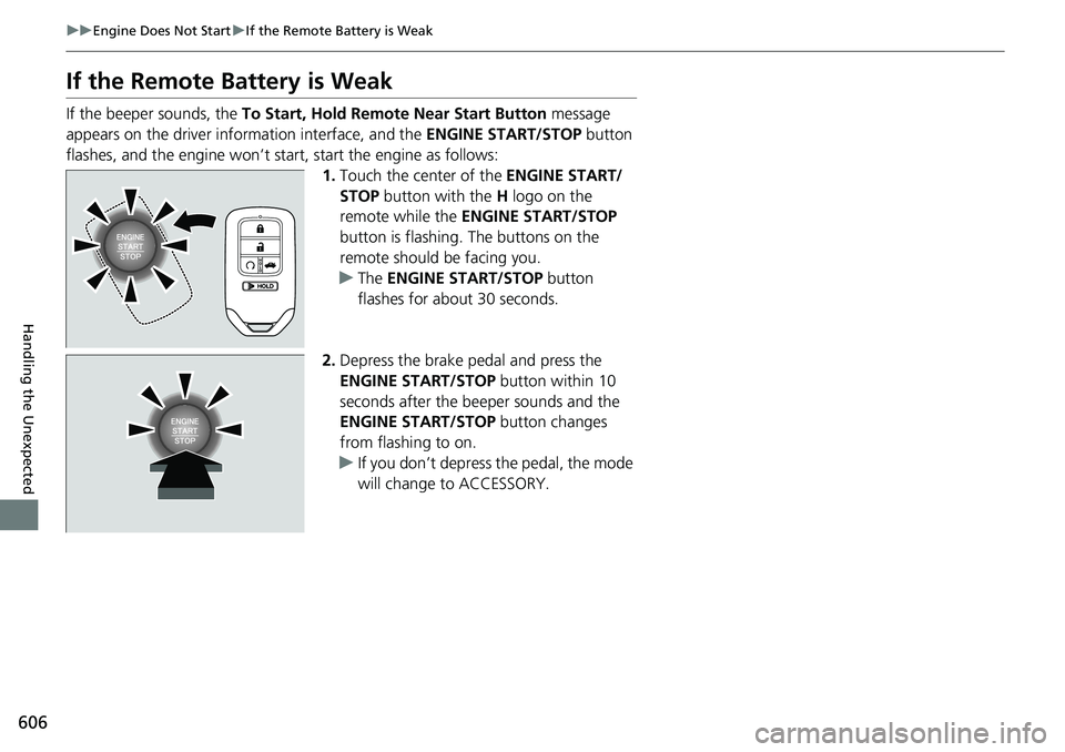 HONDA ACCORD SEDAN 2021 Owners Manual (in English) 606
uuEngine Does Not Start uIf the Remote Battery is Weak
Handling the Unexpected
If the Remote Battery is Weak
If the beeper sounds, the To Start, Hold Remote Near Start Button message
appears on HONDA ACCORD SEDAN 2021 Owners Manual (in English) 606
uuEngine Does Not Start uIf the Remote Battery is Weak
Handling the Unexpected
If the Remote Battery is Weak
If the beeper sounds, the To Start, Hold Remote Near Start Button message
appears on