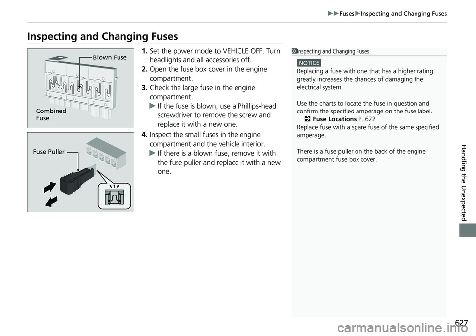 HONDA ACCORD SEDAN 2021 (in English) Workshop Manual 627
uuFuses uInspecting and Changing Fuses
Handling the Unexpected
Inspecting and Changing Fuses
1. Set the power mode to VEHICLE OFF. Turn
headlights and all accessories off.
2. Open the fuse box co HONDA ACCORD SEDAN 2021 (in English) Workshop Manual 627
uuFuses uInspecting and Changing Fuses
Handling the Unexpected
Inspecting and Changing Fuses
1. Set the power mode to VEHICLE OFF. Turn
headlights and all accessories off.
2. Open the fuse box co