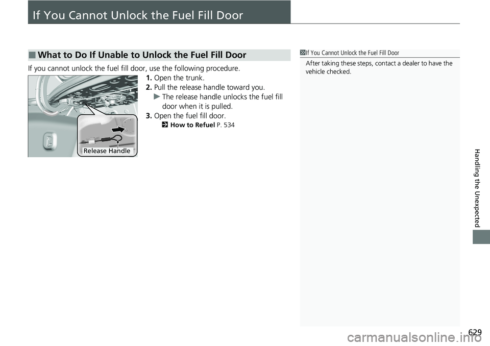 HONDA ACCORD SEDAN 2021 Owners Manual (in English) 629
Handling the Unexpected
If You Cannot Unlock the Fuel Fill Door
If you cannot unlock the fuel fill door, use the following procedure.1.Open the trunk.
2. Pull the release handle toward you.
u The HONDA ACCORD SEDAN 2021 Owners Manual (in English) 629
Handling the Unexpected
If You Cannot Unlock the Fuel Fill Door
If you cannot unlock the fuel fill door, use the following procedure.1.Open the trunk.
2. Pull the release handle toward you.
u The
