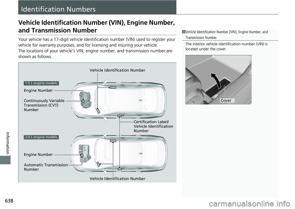 HONDA ACCORD SEDAN 2021 Owners Manual (in English) 638
Information
Identification Numbers
Vehicle Identification Number (VIN), Engine Number,
and Transmission Number
Your vehicle has a 17-digit vehicle identifi cation number (VIN) used to register yo HONDA ACCORD SEDAN 2021 Owners Manual (in English) 638
Information
Identification Numbers
Vehicle Identification Number (VIN), Engine Number,
and Transmission Number
Your vehicle has a 17-digit vehicle identifi cation number (VIN) used to register yo