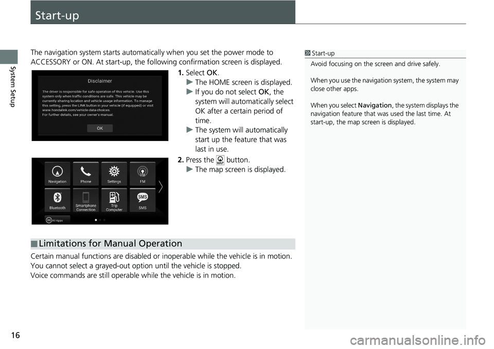 HONDA ACCORD SEDAN 2021  Navigation Manual (in English) 16
System Setup
Start-up
The navigation system starts automatically when yo u set the power mode to 
ACCESSORY or ON. At start-up, the follow ing confirmation screen is displayed.
1. Select  OK.
u The