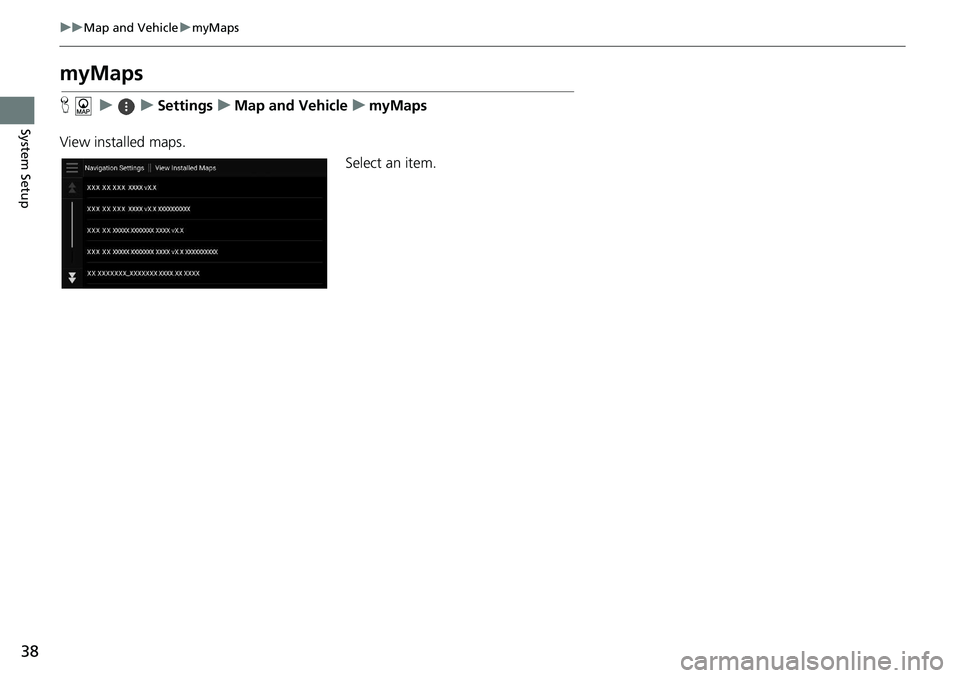 HONDA ACCORD SEDAN 2021  Navigation Manual (in English) 38
uu Map and Vehicle  u myMaps
System Setup
myMaps
H     u          u     Settings     u     Map and Vehicle     u     myMaps
View installed maps. Select an item. 