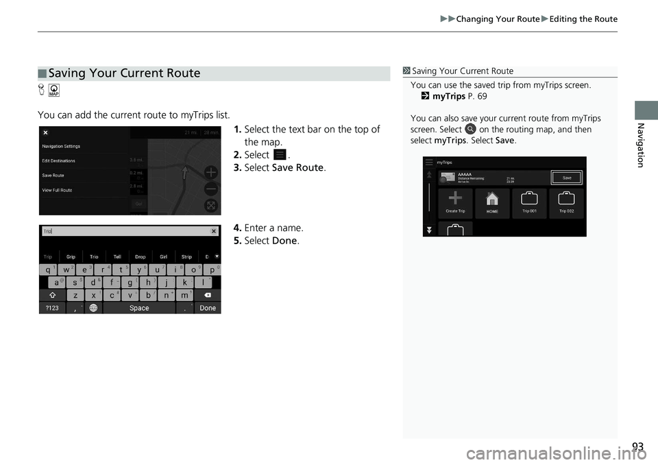 HONDA ACCORD SEDAN 2021  Navigation Manual (in English) 93
uu Changing Your Route  u Editing the Route
Navigation
H
You can add the current route to myTrips list.
1.Select 
the text bar on the top of 
the map.
2. Select  .
3. Select  Save Route .
4. Enter 