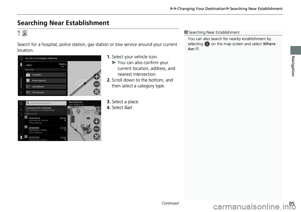 HONDA ACCORD SEDAN 2021  Navigation Manual (in English) 95
uu Changing Your Destination  u Searching Near Establishment
Continued
Navigation
Searching Near Establishment
H
Search for a hospital, police station, gas  station
  or tow service around your cur