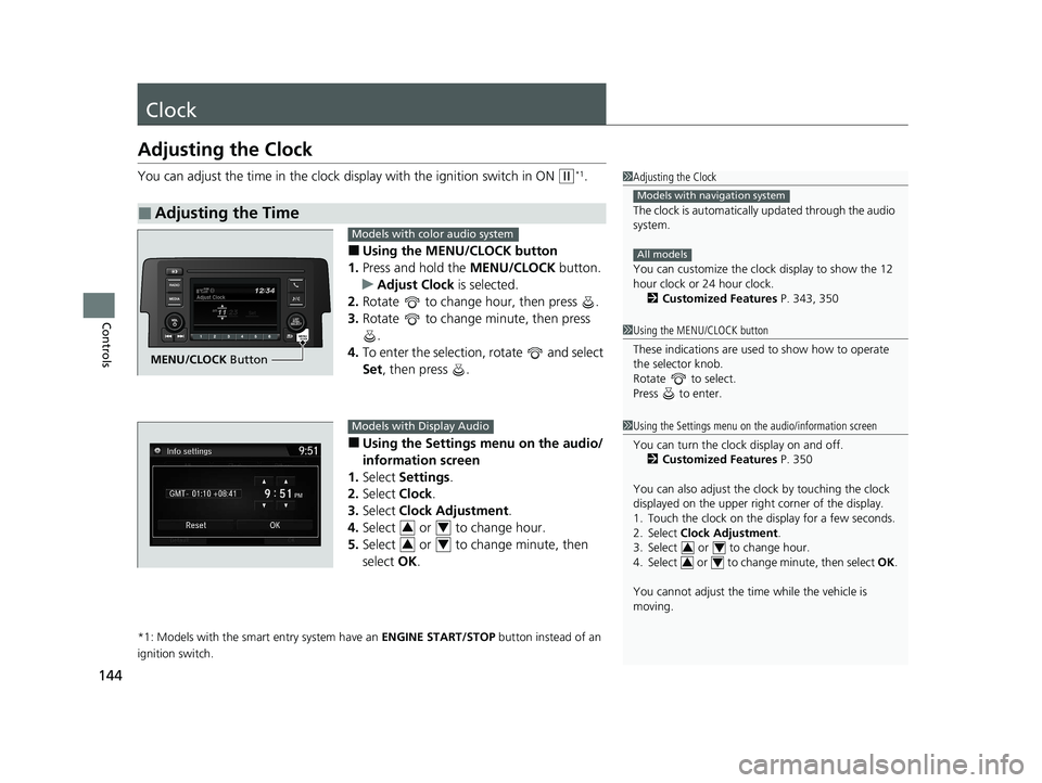 HONDA CIVIC HATCHBACK 2021 Owners Manual (in English) 144
Controls
Clock
Adjusting the Clock
You can adjust the time in the clock display with the ignition switch in ON (w*1.
■Using the MENU/CLOCK button
1. Press and hold the MENU/CLOCK button.
u Adju HONDA CIVIC HATCHBACK 2021 Owners Manual (in English) 144
Controls
Clock
Adjusting the Clock
You can adjust the time in the clock display with the ignition switch in ON (w*1.
■Using the MENU/CLOCK button
1. Press and hold the MENU/CLOCK button.
u Adju