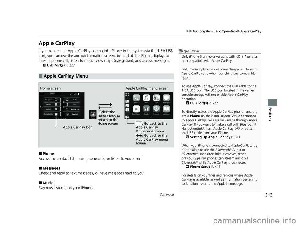 HONDA CIVIC HATCHBACK 2021 (in English) User Guide 313
uuAudio System Basic Operation uApple CarPlay
Continued
Features
Apple CarPlay
If you connect an Apple CarPlay-compatible iPhone to the system via the 1.5A USB
port, you can use the audio/informa HONDA CIVIC HATCHBACK 2021 (in English) User Guide 313
uuAudio System Basic Operation uApple CarPlay
Continued
Features
Apple CarPlay
If you connect an Apple CarPlay-compatible iPhone to the system via the 1.5A USB
port, you can use the audio/informa