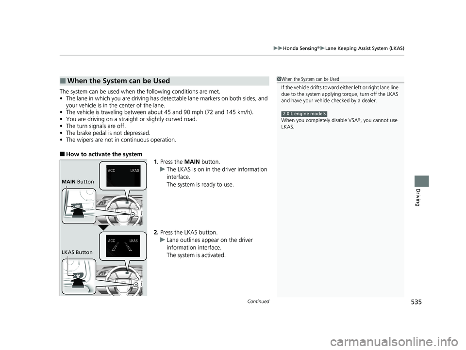 HONDA CIVIC HATCHBACK 2021 (in English) User Guide Continued535
uuHonda Sensing ®u Lane Keeping Assist System (LKAS)
Driving
The system can be used when th e following conditions are met.
• The lane in which you are driving has detectable lane mark HONDA CIVIC HATCHBACK 2021 (in English) User Guide Continued535
uuHonda Sensing ®u Lane Keeping Assist System (LKAS)
Driving
The system can be used when th e following conditions are met.
• The lane in which you are driving has detectable lane mark