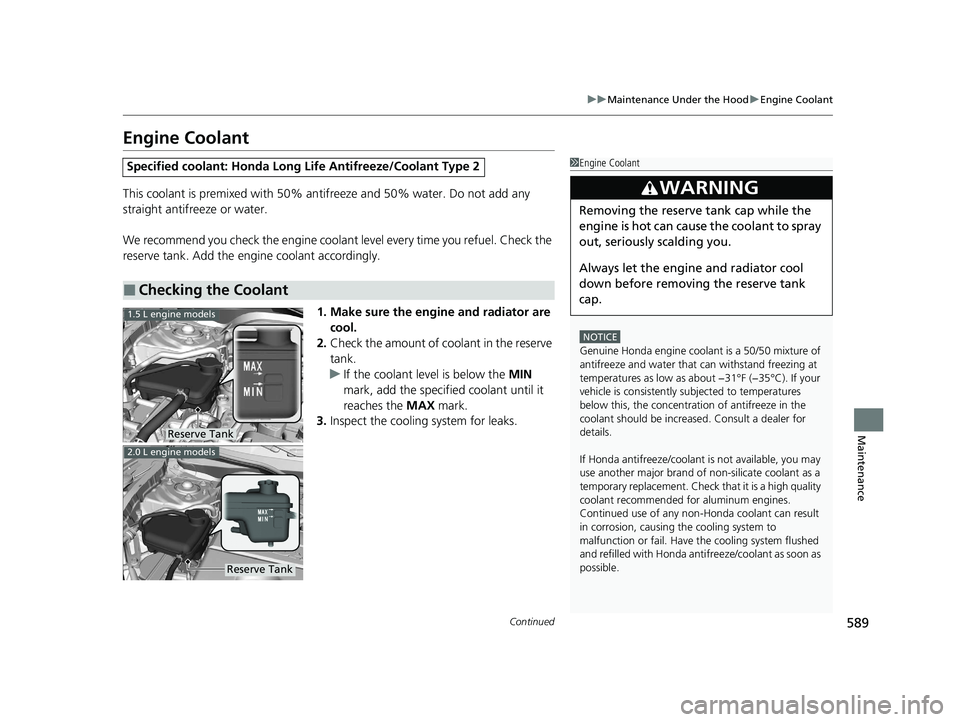 HONDA CIVIC HATCHBACK 2021 (in English) Service Manual 589
uuMaintenance Under the Hood uEngine Coolant
Continued
Maintenance
Engine Coolant
This coolant is premixed with 50% an tifreeze and 50% water. Do not add any
straight antifreeze or water.
We reco HONDA CIVIC HATCHBACK 2021 (in English) Service Manual 589
uuMaintenance Under the Hood uEngine Coolant
Continued
Maintenance
Engine Coolant
This coolant is premixed with 50% an tifreeze and 50% water. Do not add any
straight antifreeze or water.
We reco