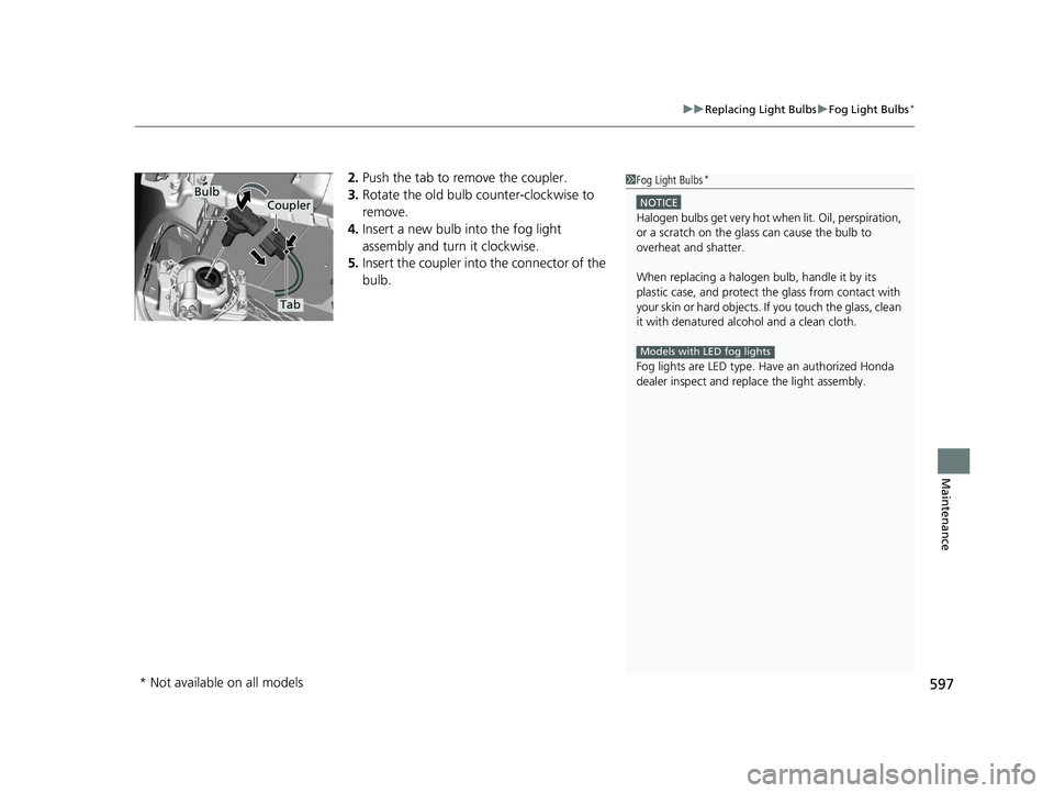 HONDA CIVIC HATCHBACK 2021  Owners Manual (in English) 597
uuReplacing Light Bulbs uFog Light Bulbs*
Maintenance
2. Push the tab to remove the coupler.
3. Rotate the old bulb counter-clockwise to 
remove.
4. Insert a new bulb into the fog light 
assembly 