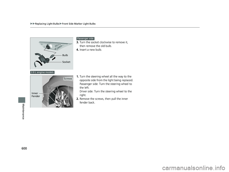 HONDA CIVIC HATCHBACK 2021  Owners Manual (in English) 600
uuReplacing Light Bulbs uFront Side Marker Light Bulbs
Maintenance
3. Turn the socket clockwise to remove it, 
then remove the old bulb.
4. Insert a new bulb.
1. Turn the steering wheel all the wa