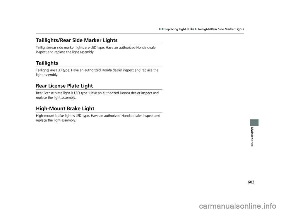 HONDA CIVIC HATCHBACK 2021  Owners Manual (in English) 603
uuReplacing Light Bulbs uTaillights/Rear Side Marker Lights
Maintenance
Taillights/Rear Side Marker Lights
Taillights/rear side marker lights are LED type. Have an authorized Honda dealer 
inspect